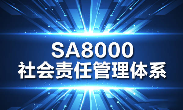 SA8000是什么体系认证，社会责任管理体系认证的作用