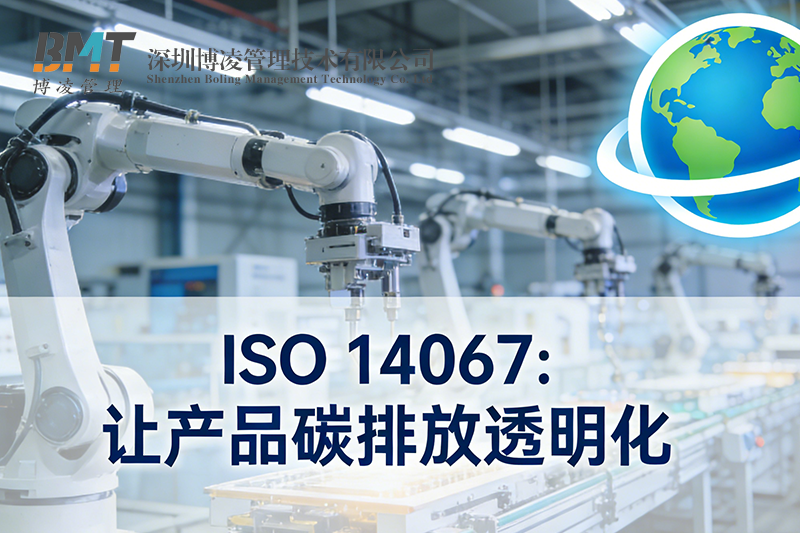 ISO 14067认证指南：出口企业如何应对碳关税？产品碳足迹办理流程解析